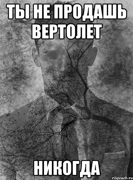 ты не продашь вертолет никогда