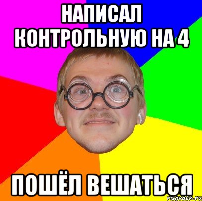 Пошла на 4. Мем Типичный ботан. Как написать контрольную. Пойду вешаться.