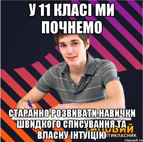 у 11 класі ми почнемо старанно розвивати навички швидкого списування та власну інтуїцію, Мем Типовий одинадцятикласник