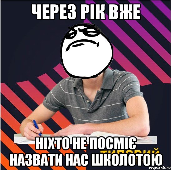 через рік вже ніхто не посміє назвати нас школотою, Мем Типовий одинадцятикласник