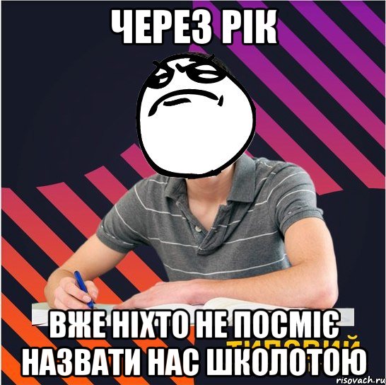 через рік вже ніхто не посміє назвати нас школотою, Мем Типовий одинадцятикласник