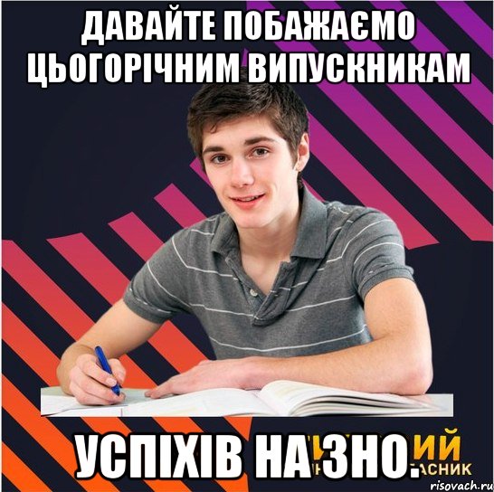 давайте побажаємо цьогорічним випускникам успіхів на зно., Мем Типовий одинадцятикласник