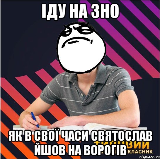 іду на зно як в свої часи святослав йшов на ворогів, Мем Типовий одинадцятикласник