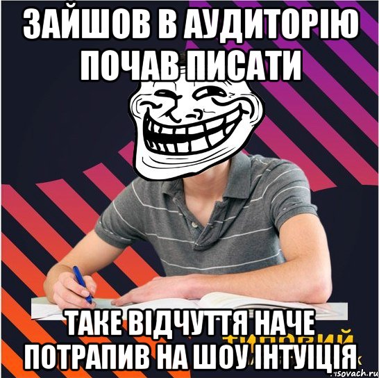 зайшов в аудиторію почав писати таке відчуття наче потрапив на шоу інтуіція, Мем Типовий одинадцятикласник