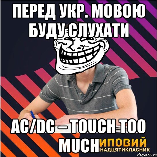 перед укр. мовою буду слухати ac/dc – touch too much, Мем Типовий одинадцятикласник