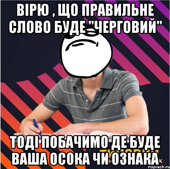 вірю , що правильне слово буде "черговий" тоді побачимо де буде ваша осока чи ознака, Мем Типовий одинадцятикласник