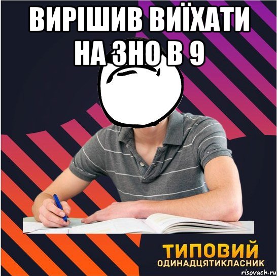 вирішив виїхати на зно в 9 , Мем Типовий одинадцятикласник