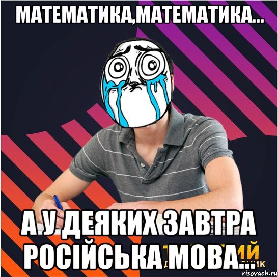 математика,математика... а у деяких завтра російська мова..., Мем Типовий одинадцятикласник