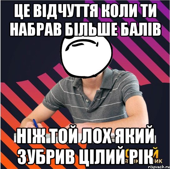 це відчуття коли ти набрав більше балів ніж той лох який зубрив цілий рік, Мем Типовий одинадцятикласник