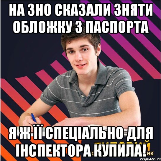 на зно сказали зняти обложку з паспорта я ж її спеціально для інспектора купила!, Мем Типовий одинадцятикласник