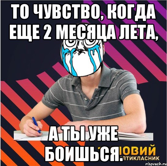 то чувство, когда еще 2 месяца лета, а ты уже боишься.