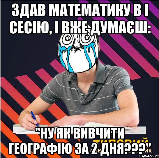 здав математику в і сесію, і вже думаєш: "ну як вивчити географію за 2 дня???", Мем Типовий одинадцятикласник