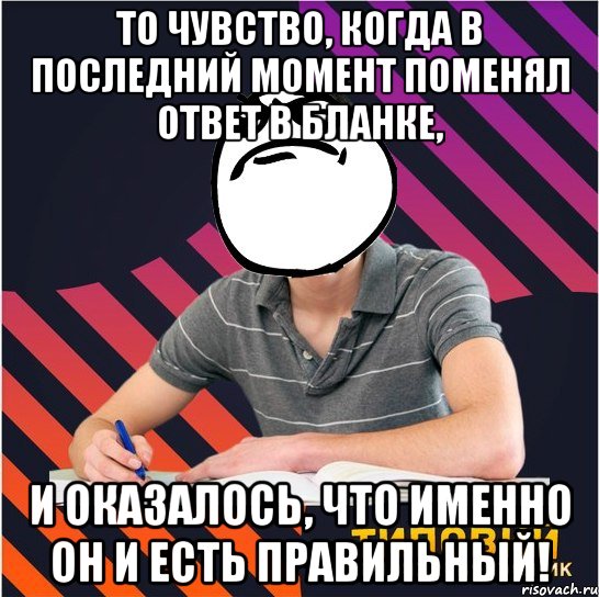 то чувство, когда в последний момент поменял ответ в бланке, и оказалось, что именно он и есть правильный!, Мем Типовий одинадцятикласник