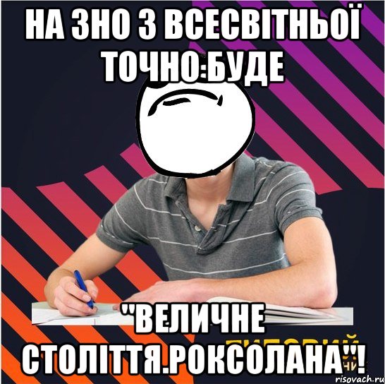 на зно з всесвітньої точно буде "величне століття.роксолана"!, Мем Типовий одинадцятикласник