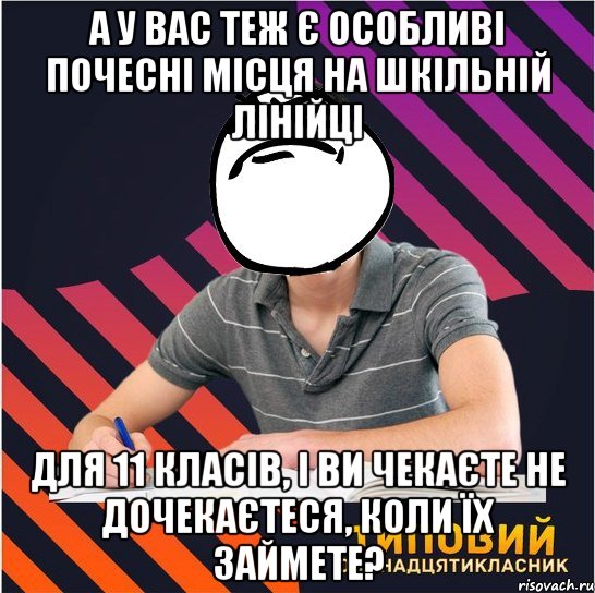 а у вас теж є особливі почесні місця на шкільній лінійці для 11 класів, і ви чекаєте не дочекаєтеся, коли їх займете?, Мем Типовий одинадцятикласник