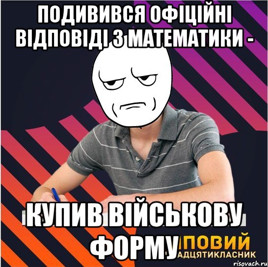 подивився офіційні відповіді з математики - купив військову форму, Мем Типовий одинадцятикласник