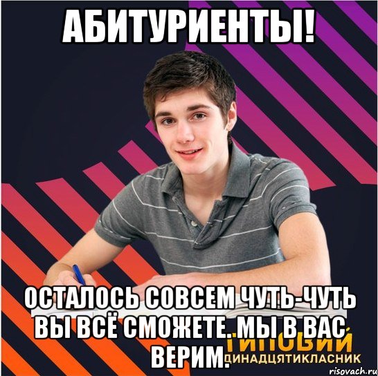 абитуриенты! осталось совсем чуть-чуть вы всё сможете. мы в вас верим., Мем Типовий одинадцятикласник