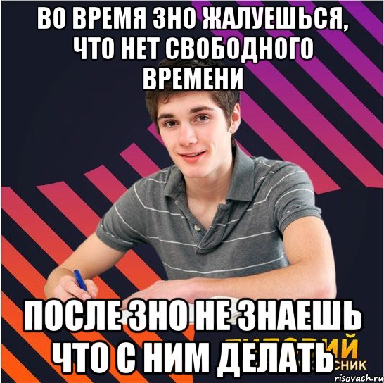 во время зно жалуешься, что нет свободного времени после зно не знаешь что с ним делать, Мем Типовий одинадцятикласник