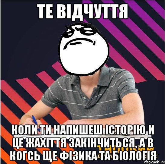 те відчуття коли ти напишеш історію и це жахіття закінчиться, а в когсь ще фізика та біологія, Мем Типовий одинадцятикласник