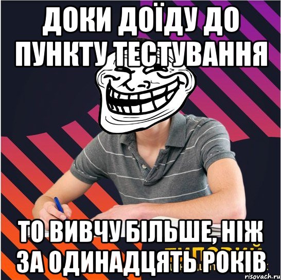 доки доїду до пункту тестування то вивчу більше, ніж за одинадцять років, Мем Типовий одинадцятикласник