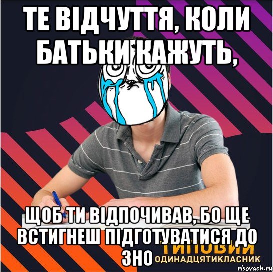 те відчуття, коли батьки кажуть, щоб ти відпочивав, бо ще встигнеш підготуватися до зно, Мем Типовий одинадцятикласник