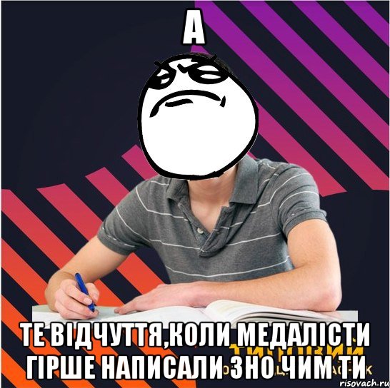 а те відчуття,коли медалісти гірше написали зно чим ти, Мем Типовий одинадцятикласник