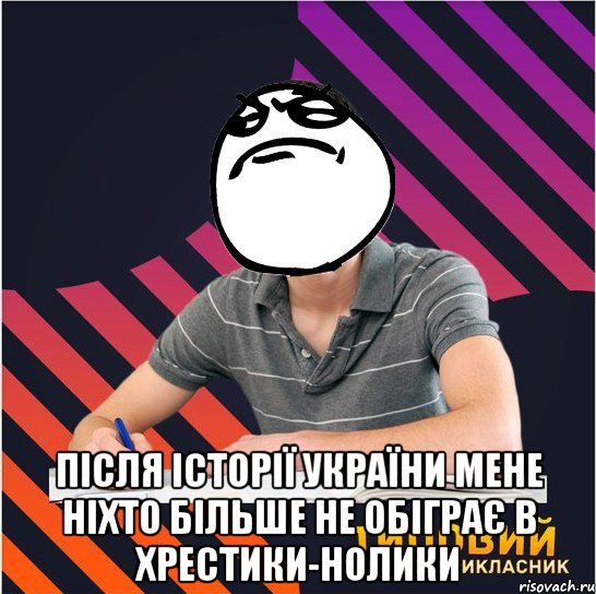  після історії україни мене ніхто більше не обіграє в хрестики-нолики, Мем Типовий одинадцятикласник