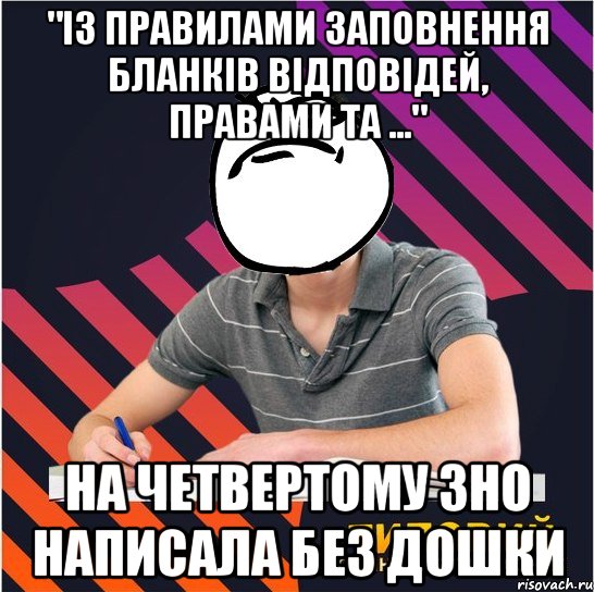 "із правилами заповнення бланків відповідей, правами та ..." на четвертому зно написала без дошки, Мем Типовий одинадцятикласник