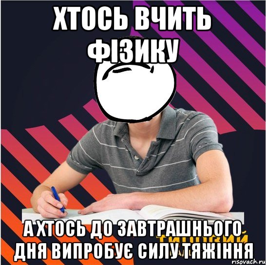 хтось вчить фізику а хтось до завтрашнього дня випробує силу тяжіння, Мем Типовий одинадцятикласник