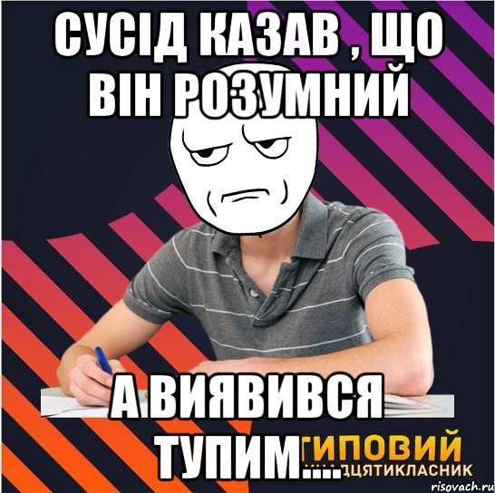 сусід казав , що він розумний а виявився тупим...., Мем Типовий одинадцятикласник