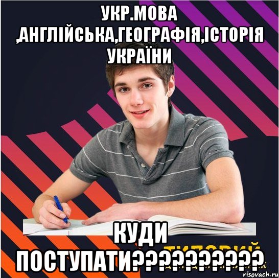 укр.мова ,англійська,географія,історія україни куди поступати???, Мем Типовий одинадцятикласник