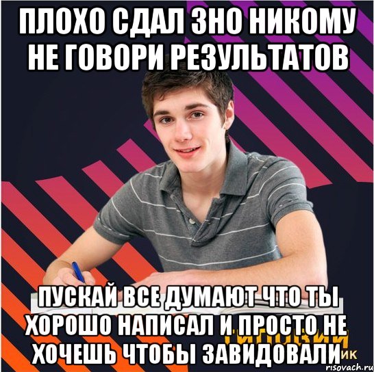 плохо сдал зно никому не говори результатов пускай все думают что ты хорошо написал и просто не хочешь чтобы завидовали, Мем Типовий одинадцятикласник