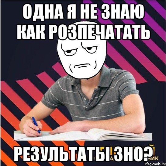 одна я не знаю как розпечатать результаты зно?, Мем Типовий одинадцятикласник