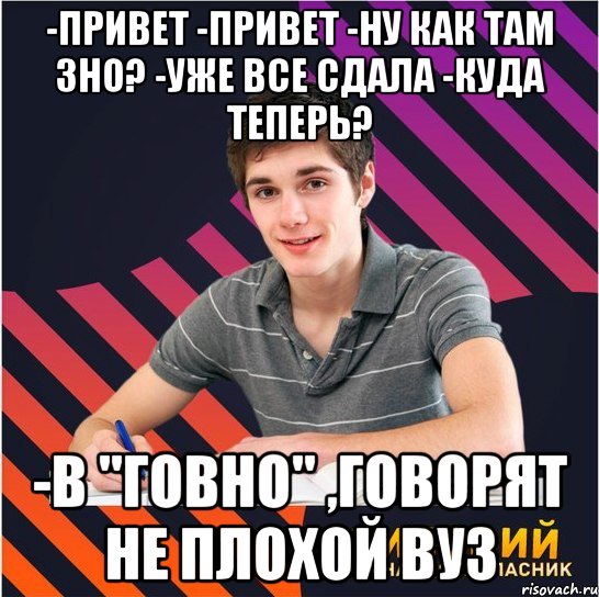 -привет -привет -ну как там зно? -уже все сдала -куда теперь? -в "говно" ,говорят не плохой вуз, Мем Типовий одинадцятикласник