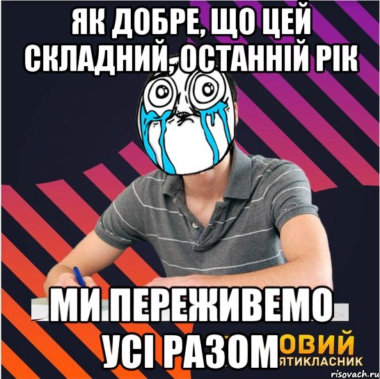 як добре, що цей складний, останній рік ми переживемо усі разом, Мем Типовий одинадцятикласник