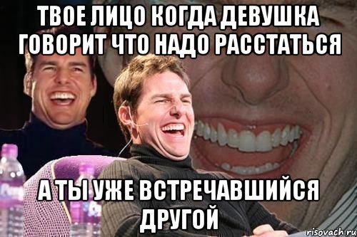 твое лицо когда девушка говорит что надо расстаться а ты уже встречавшийся другой, Мем том круз