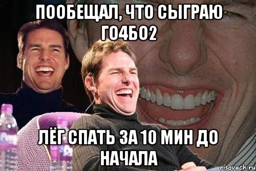 пообещал, что сыграю го4бо2 лёг спать за 10 мин до начала, Мем том круз