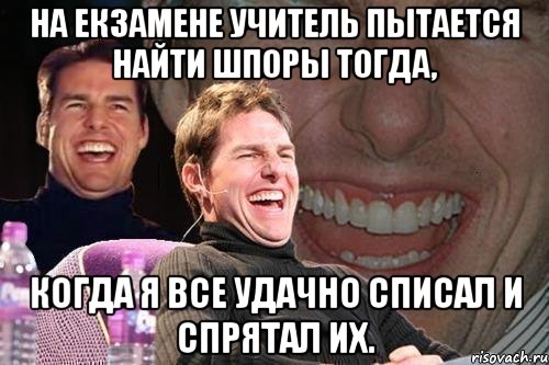 на екзамене учитель пытается найти шпоры тогда, когда я все удачно списал и спрятал их., Мем том круз