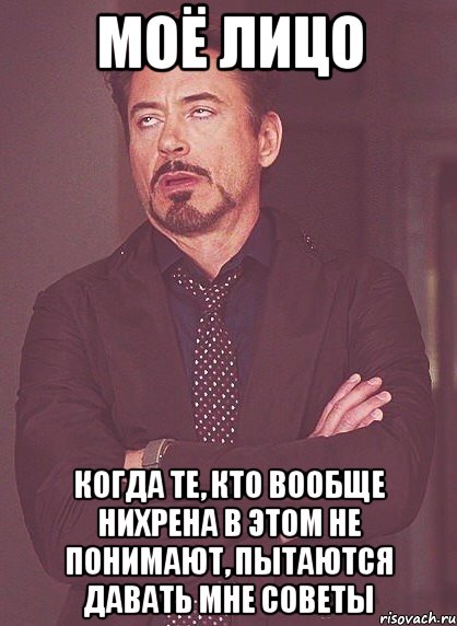 моё лицо когда те, кто вообще нихрена в этом не понимают, пытаются давать мне советы, Мем твое выражение лица