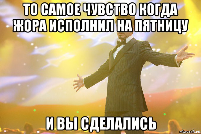 то самое чувство когда жора исполнил на пятницу и вы сделались, Мем Тони Старк (Роберт Дауни младший)