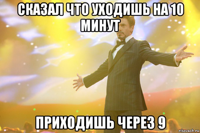 сказал что уходишь на 10 минут приходишь через 9, Мем Тони Старк (Роберт Дауни младший)