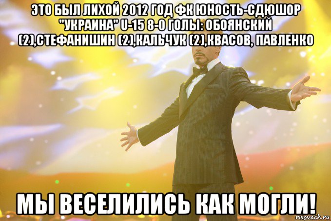 это был лихой 2012 год фк юность-сдюшор "украина" u-15 8-0 голы: обоянский (2),стефанишин (2),кальчук (2),квасов, павленко мы веселились как могли!, Мем Тони Старк (Роберт Дауни младший)