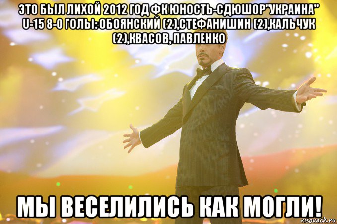 это был лихой 2012 год фк юность-сдюшор"украина" u-15 8-0 голы: обоянский (2),стефанишин (2),кальчук (2),квасов, павленко мы веселились как могли!, Мем Тони Старк (Роберт Дауни младший)