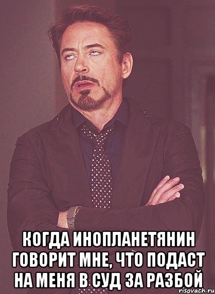  когда инопланетянин говорит мне, что подаст на меня в суд за разбой, Мем твое выражение лица