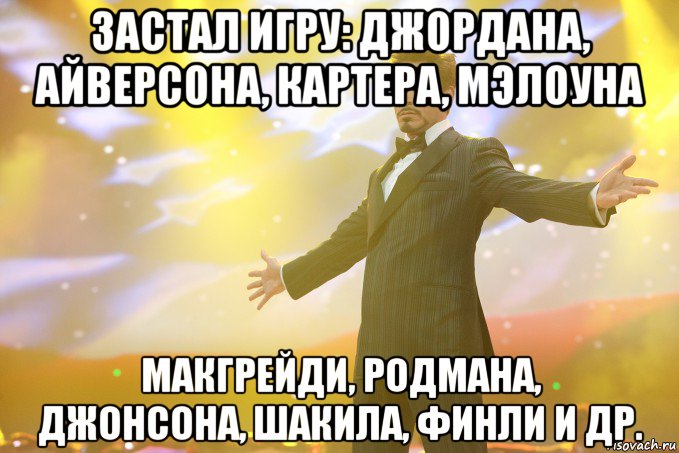 застал игру: джордана, айверсона, картера, мэлоуна макгрейди, родмана, джонсона, шакила, финли и др., Мем Тони Старк (Роберт Дауни младший)