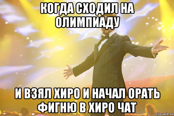 когда сходил на олимпиаду и взял хиро и начал орать фигню в хиро чат, Мем Тони Старк (Роберт Дауни младший)