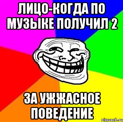 лицо-когда по музыке получил 2 за ужжасное поведение, Мем Тролль Адвайс