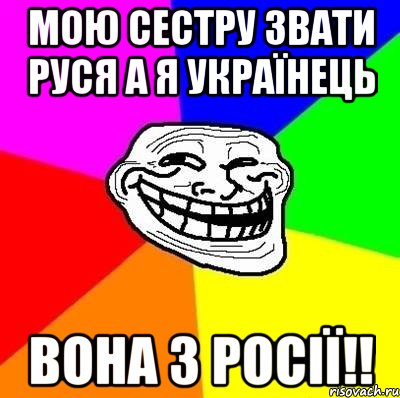 мою сестру звати руся а я українець вона з росії!!, Мем Тролль Адвайс