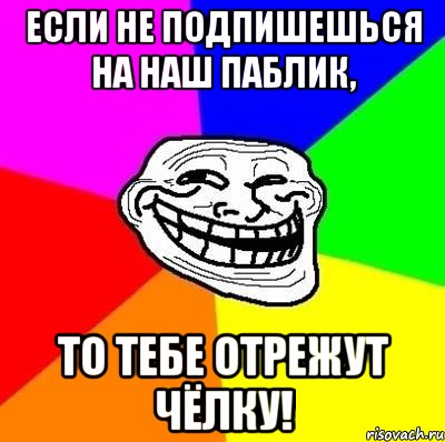 если не подпишешься на наш паблик, то тебе отрежут чёлку!, Мем Тролль Адвайс