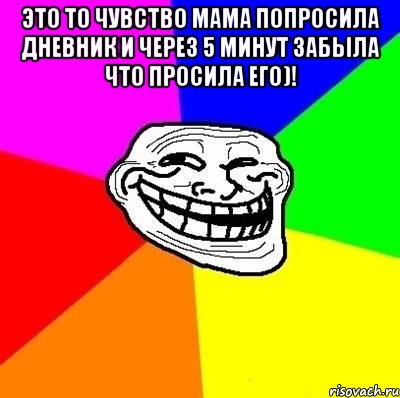 это то чувство мама попросила дневник и через 5 минут забыла что просила его)! , Мем Тролль Адвайс